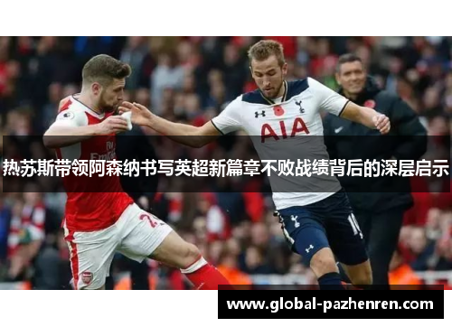 热苏斯带领阿森纳书写英超新篇章不败战绩背后的深层启示 热苏斯带领阿森纳书写英超新篇章不败战绩背后的深层启示