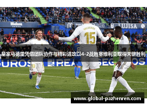 皇家马德里凭借团队协作与精彩进攻以4-2战胜塞维利亚取得关键胜利 皇家马德里凭借团队协作与精彩进攻以4-2战胜塞维利亚取得关键胜利