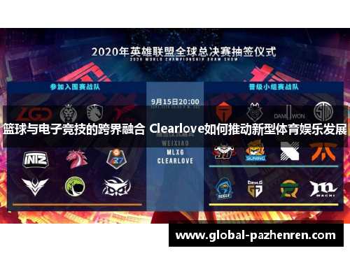 篮球与电子竞技的跨界融合 Clearlove如何推动新型体育娱乐发展 篮球与电子竞技的跨界融合 Clearlove如何推动新型体育娱乐发展