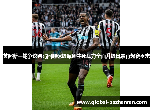 英超新一轮争议判罚回顾保级军团生死压力全面升级风暴再起赛季末