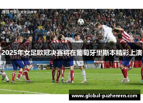 2025年女足欧冠决赛将在葡萄牙里斯本精彩上演