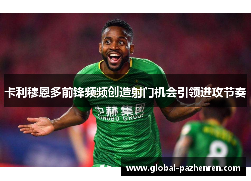 卡利穆恩多前锋频频创造射门机会引领进攻节奏