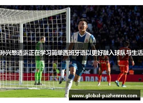 孙兴慜透露正在学习简单西班牙语以更好融入球队与生活 孙兴慜透露正在学习简单西班牙语以更好融入球队与生活