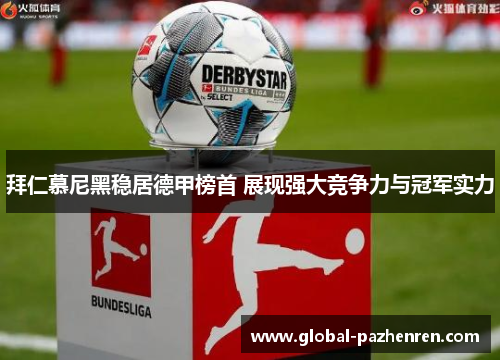 拜仁慕尼黑稳居德甲榜首 展现强大竞争力与冠军实力 拜仁慕尼黑稳居德甲榜首 展现强大竞争力与冠军实力