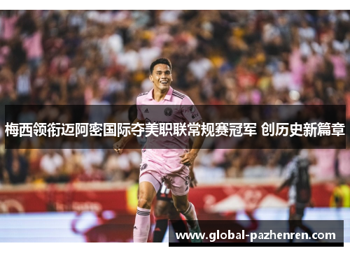 梅西领衔迈阿密国际夺美职联常规赛冠军 创历史新篇章