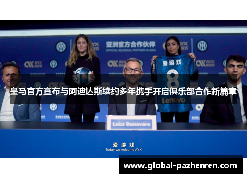 皇马官方宣布与阿迪达斯续约多年携手开启俱乐部合作新篇章