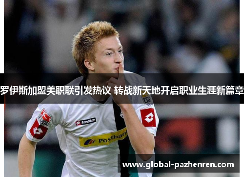 罗伊斯加盟美职联引发热议 转战新天地开启职业生涯新篇章 罗伊斯加盟美职联引发热议 转战新天地开启职业生涯新篇章