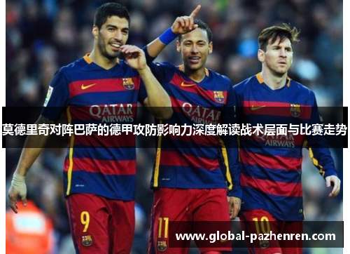 莫德里奇对阵巴萨的德甲攻防影响力深度解读战术层面与比赛走势 莫德里奇对阵巴萨的德甲攻防影响力深度解读战术层面与比赛走势