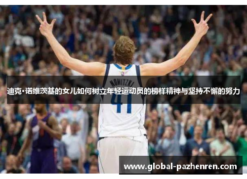 迪克·诺维茨基的女儿如何树立年轻运动员的榜样精神与坚持不懈的努力