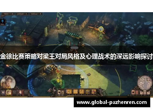 金徐比赛策略对梁王对局风格及心理战术的深远影响探讨