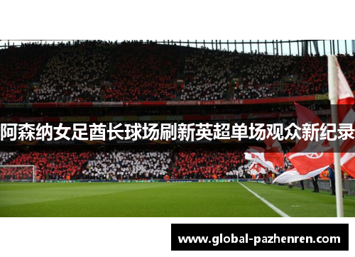 阿森纳女足酋长球场刷新英超单场观众新纪录