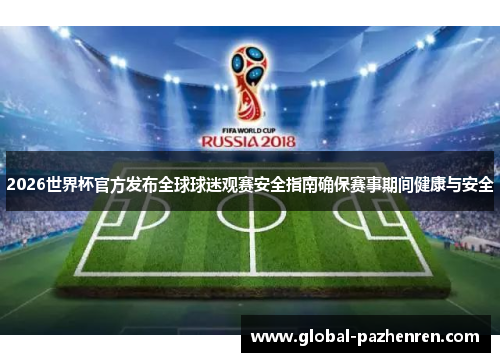 2026世界杯官方发布全球球迷观赛安全指南确保赛事期间健康与安全 2026世界杯官方发布全球球迷观赛安全指南确保赛事期间健康与安全