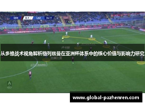 从多维战术视角解析格列兹曼在亚洲杯体系中的核心价值与影响力研究