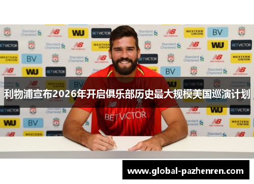 利物浦宣布2026年开启俱乐部历史最大规模美国巡演计划 利物浦宣布2026年开启俱乐部历史最大规模美国巡演计划