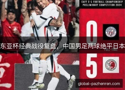 东亚杯经典战役复盘，中国男足两球绝平日本