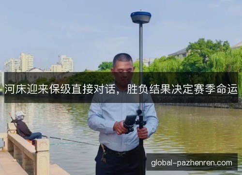 河床迎来保级直接对话，胜负结果决定赛季命运