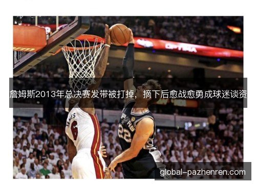 詹姆斯2013年总决赛发带被打掉,摘下后愈战愈勇成球迷谈资 詹姆斯2013年总决赛发带被打掉,摘下后愈战愈勇成球迷谈资